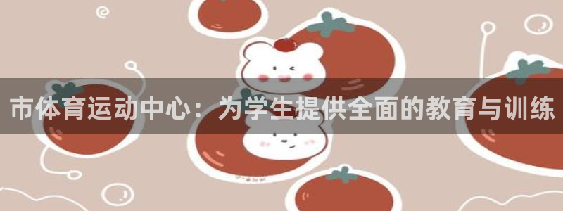 TOP1体育极速版：市体育运动中心：为学生提供全面的教育与训练