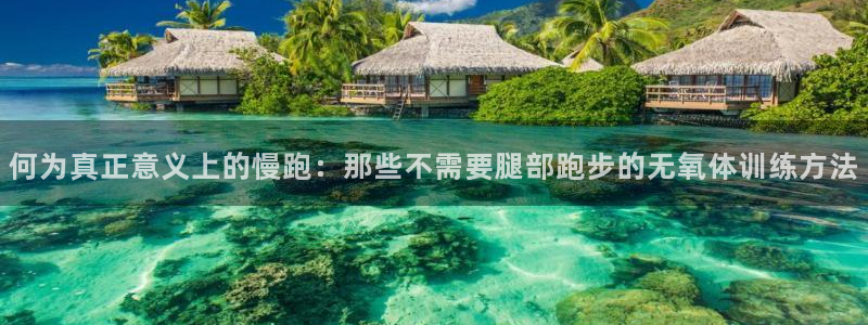 top1体育官网链接：何为真正意义上的慢跑：那些不需要腿部跑步的无氧体训练方法